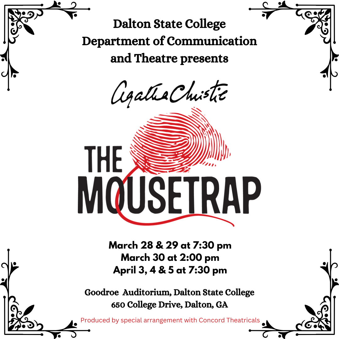 The Mousetrap | Dalton State College Department of Communication and Theater Presents | March 28 and 29 at 7:30pm, March 30 at 2:00 pm, April 3, 4, & 5 at 7:30 pm at the Goodroe Auditorium, 650 College Drive